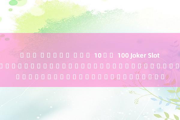 เกม สล็อต ฝาก 10 รบ 100 Joker Slot 888th&#039; เกมออนไลน์สำหรับผู้เล่นที่ชื่นชอบเกมสล็อต